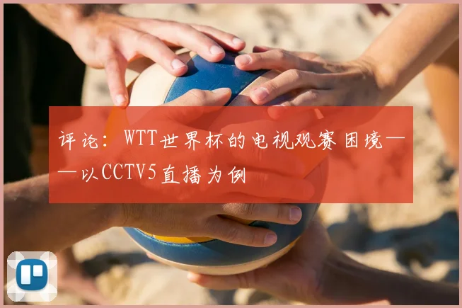 评论：WTT世界杯的电视观赛困境——以CCTV5直播为例