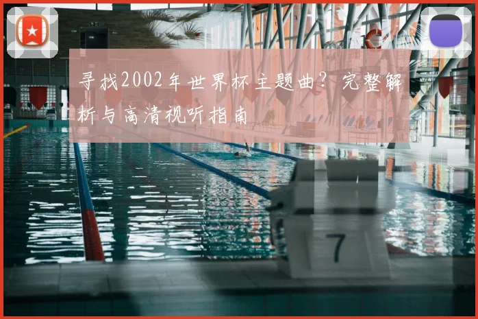 寻找2002年世界杯主题曲?完整解析与高清视听指南