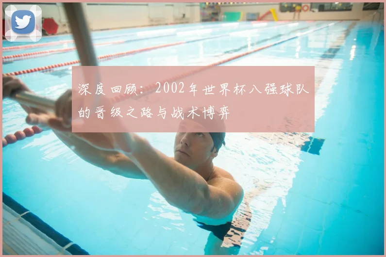 深度回顾：2002年世界杯八强球队的晋级之路与战术博弈