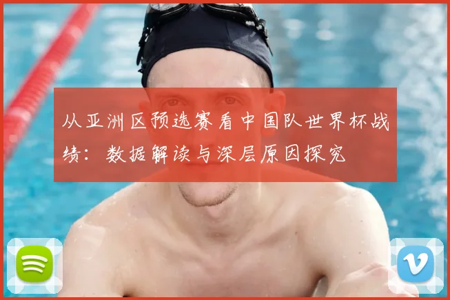 从亚洲区预选赛看中国队世界杯战绩：数据解读与深层原因探究