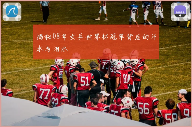 揭秘08年女乒世界杯冠军背后的汗水与泪水