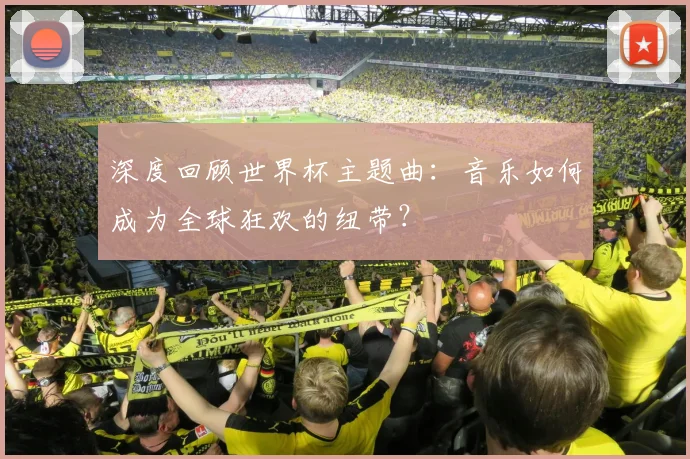 深度回顾世界杯主题曲：音乐如何成为全球狂欢的纽带？