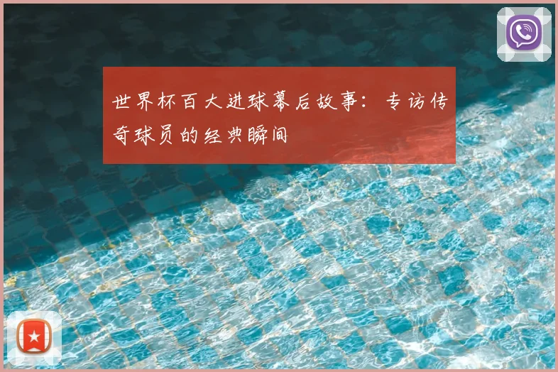 世界杯百大进球幕后故事：专访传奇球员的经典瞬间