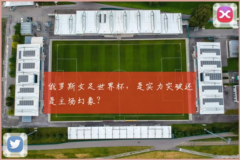 俄罗斯女足世界杯,是实力突破还是主场幻象?