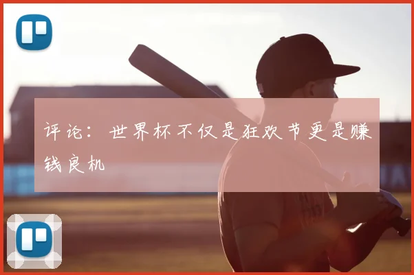 评论：世界杯不仅是狂欢节更是赚钱良机