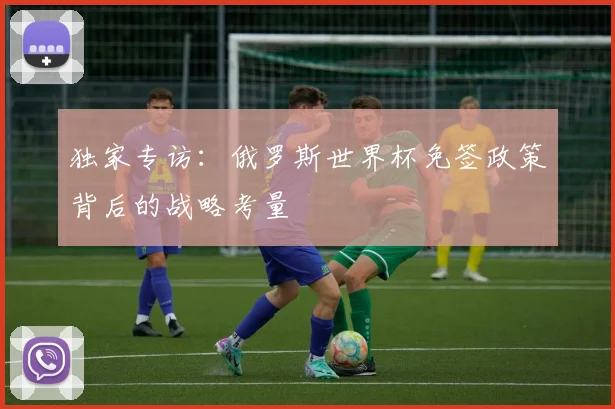 独家专访：俄罗斯世界杯免签政策背后的战略考量