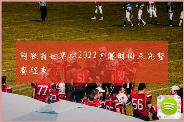 阿联酋世界杯2022开赛时间及完整赛程表