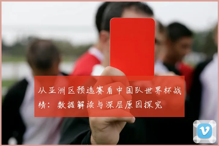 从亚洲区预选赛看中国队世界杯战绩：数据解读与深层原因探究