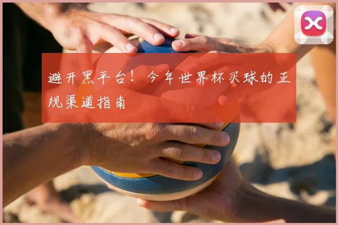 避开黑平台！今年世界杯买球的正规渠道指南