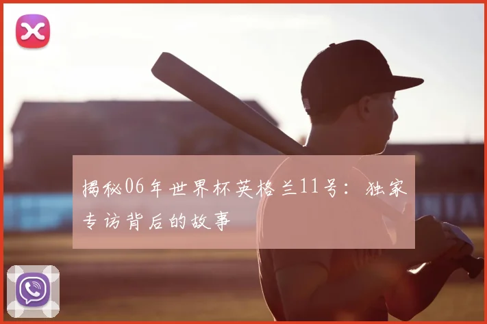 揭秘06年世界杯英格兰11号:独家专访背后的故事