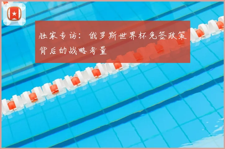 独家专访:俄罗斯世界杯免签政策背后的战略考量