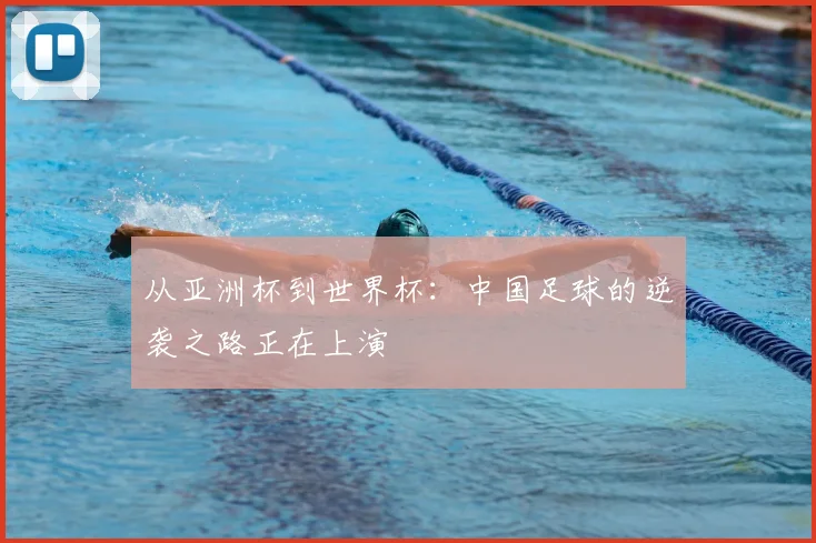 从亚洲杯到世界杯：中国足球的逆袭之路正在上演