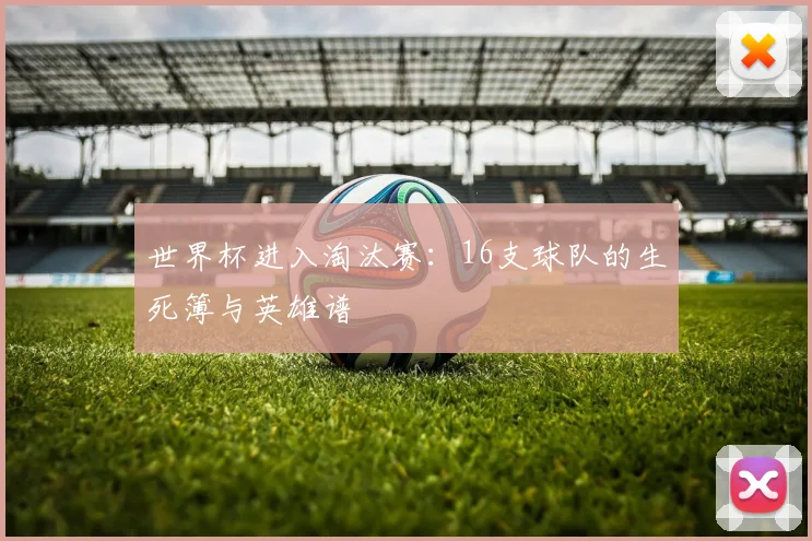 世界杯进入淘汰赛：16支球队的生死簿与英雄谱