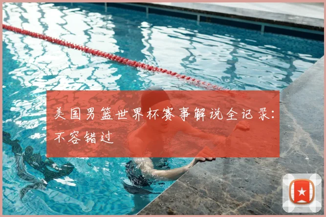 美国男篮世界杯赛事解说全记录:不容错过