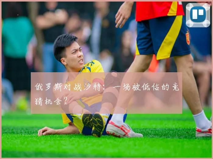 俄罗斯对战沙特：一场被低估的竞猜机会？