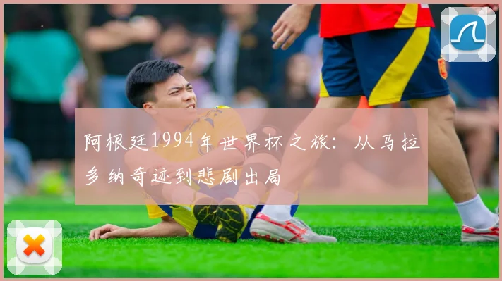 阿根廷1994年世界杯之旅：从马拉多纳奇迹到悲剧出局