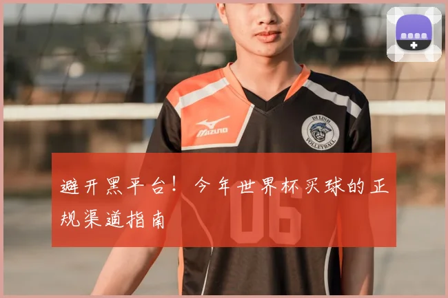 避开黑平台！今年世界杯买球的正规渠道指南