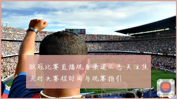 欧冠比赛直播观看渠道汇总 关注焦点对决赛程时间与观赛指引