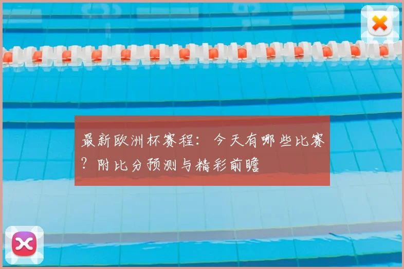 最新欧洲杯赛程：今天有哪些比赛？附比分预测与精彩前瞻