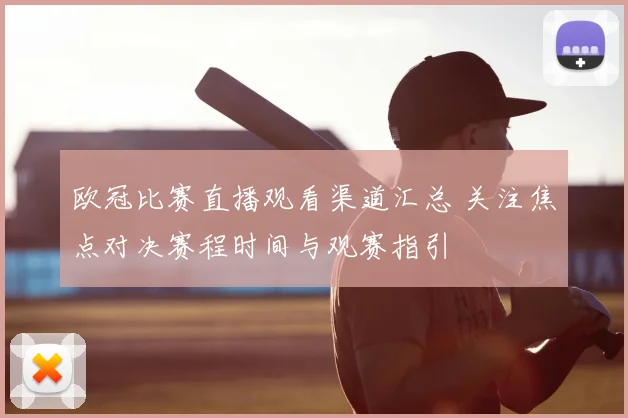 欧冠比赛直播观看渠道汇总 关注焦点对决赛程时间与观赛指引