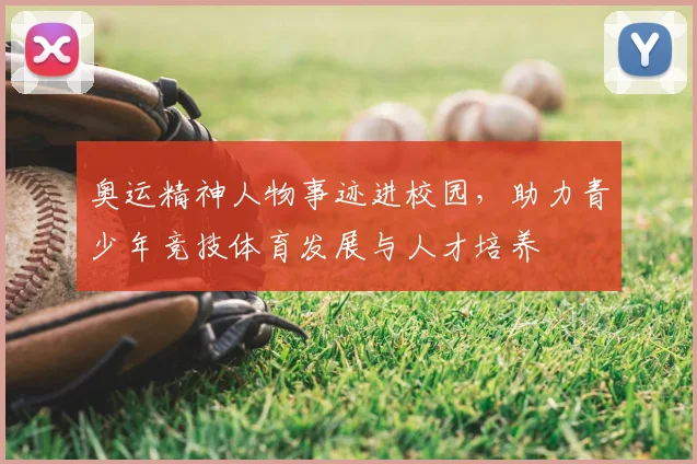 奥运精神人物事迹进校园，助力青少年竞技体育发展与人才培养