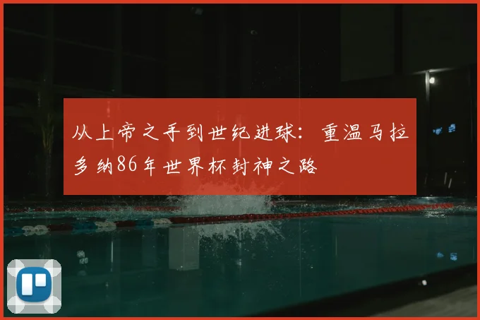 从上帝之手到世纪进球:重温马拉多纳86年世界杯封神之路