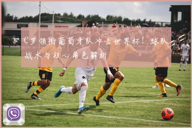 C罗领衔葡萄牙队冲击世界杯！球队战术与核心角色解析