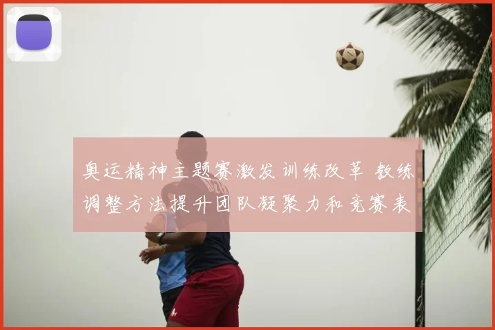 奥运精神主题赛激发训练改革 教练调整方法提升团队凝聚力和竞赛表现