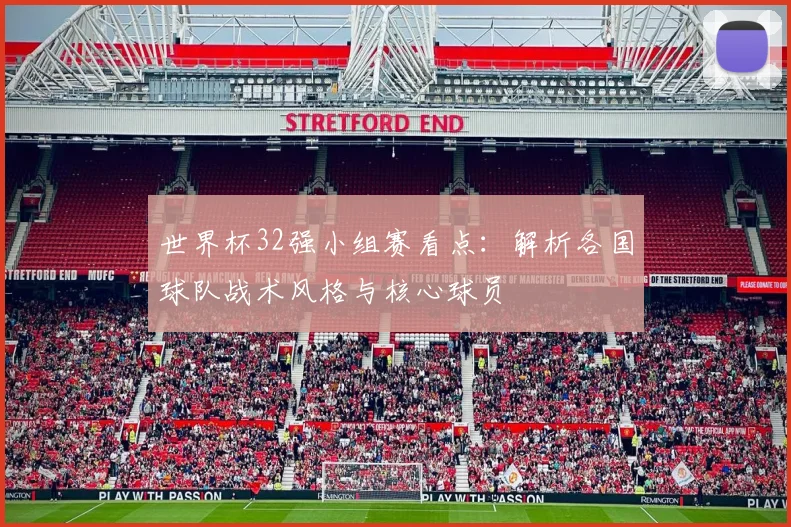 世界杯32强小组赛看点：解析各国球队战术风格与核心球员