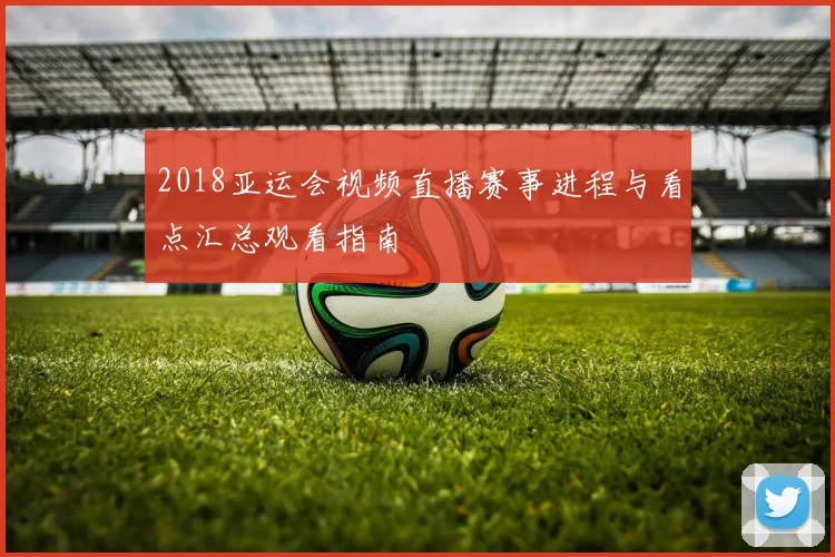 2018亚运会视频直播赛事进程与看点汇总观看指南