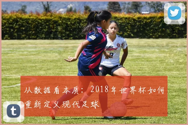 从数据看本质：2018年世界杯如何重新定义现代足球