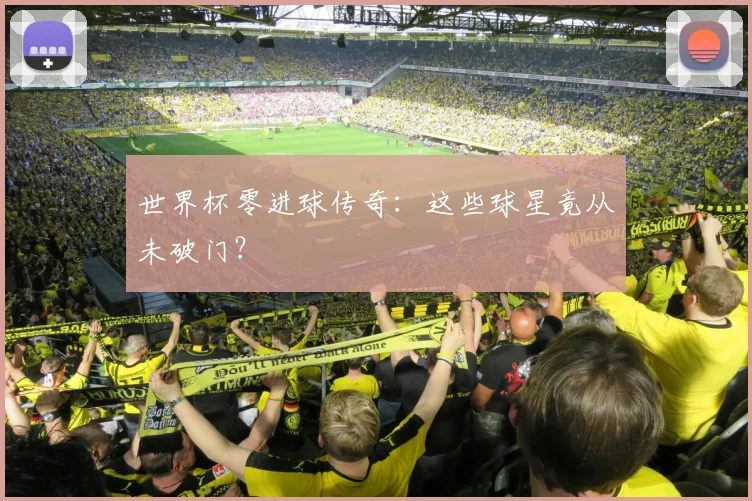 世界杯零进球传奇：这些球星竟从未破门？