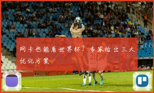 网卡也能看世界杯？专家给出三大优化方案