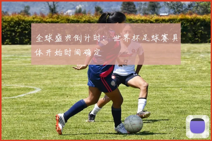 全球盛典倒计时：世界杯足球赛具体开始时间确定