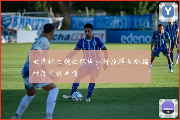 世界杯主题曲歌词如何诠释足球精神与文化共鸣